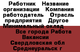 Работник › Название организации ­ Компания-работодатель › Отрасль предприятия ­ Другое › Минимальный оклад ­ 18 000 - Все города Работа » Вакансии   . Свердловская обл.,Среднеуральск г.